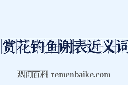 赏花钓鱼谢表近义词是什么意思的图片